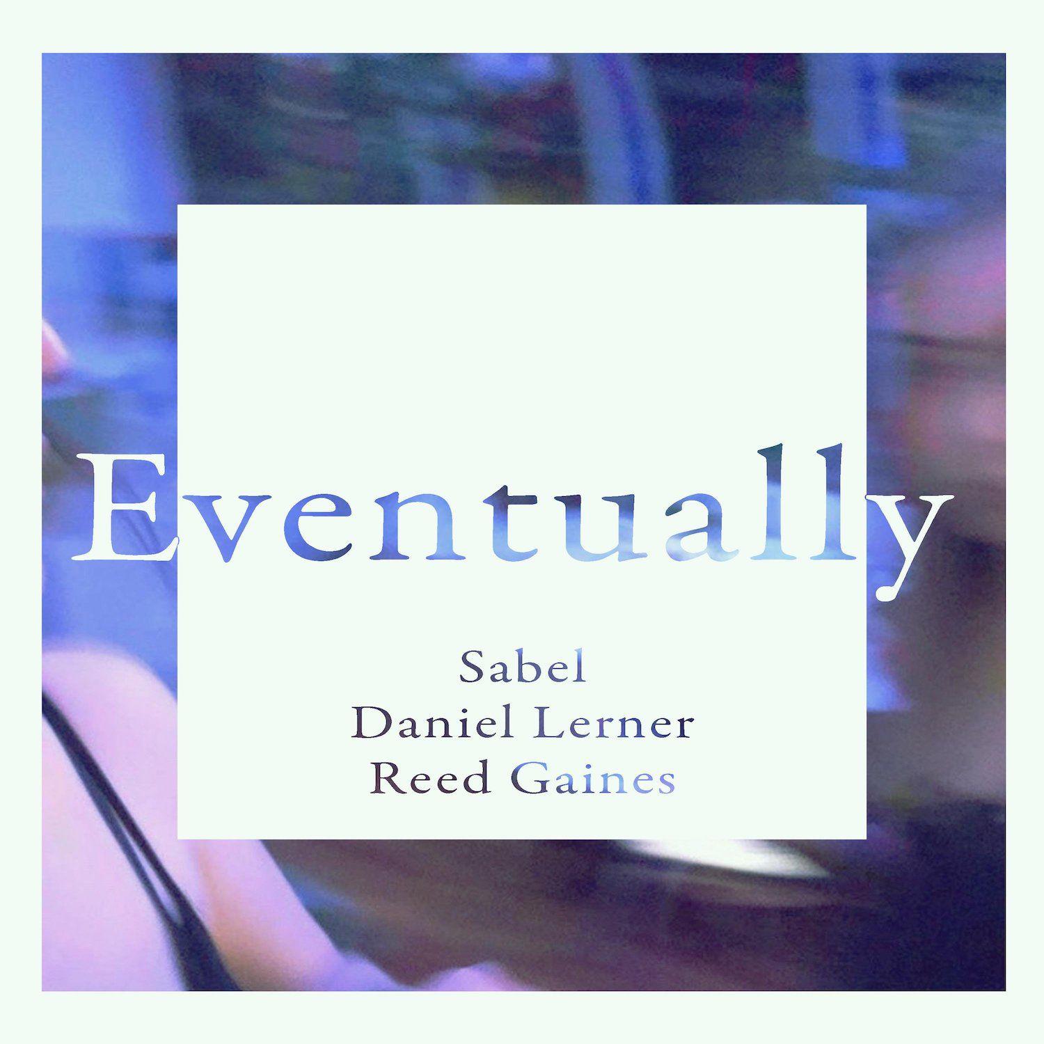 image for Indie Pop Ballad Finds Hope in Sadness. - Sabel x Daniel Lerner x Reed Gaines: Eventually